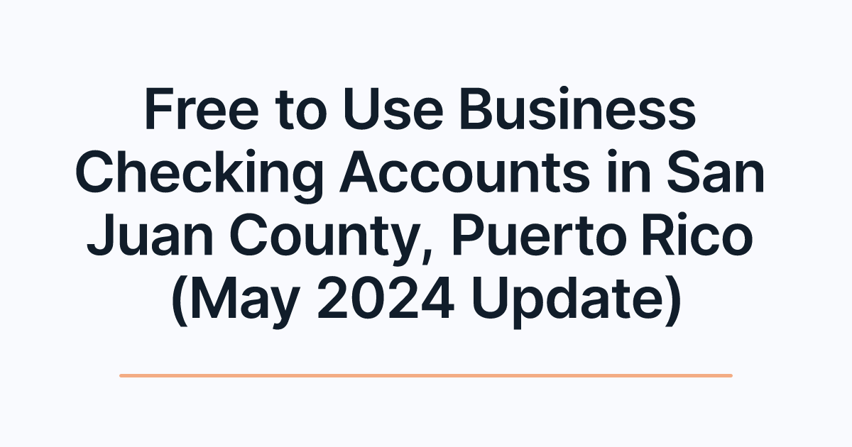 Free to Use Business Checking Accounts in San Juan County, Puerto Rico (May 2024 Update)